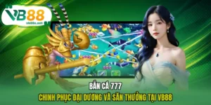 Bắn Cá 777 - Chinh Phục Đại Dương Và Săn Thưởng Tại VB88