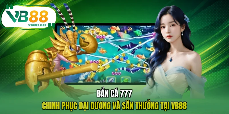 Bắn Cá 777 - Chinh Phục Đại Dương Và Săn Thưởng Tại VB88