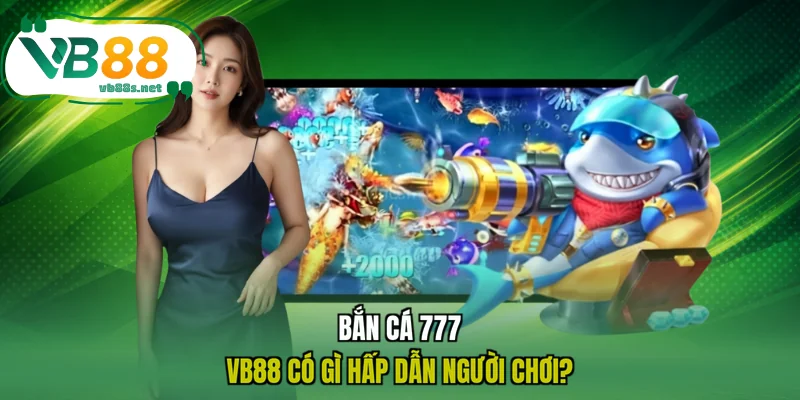 Bắn cá 777 VB88 có gì hấp dẫn người chơi?