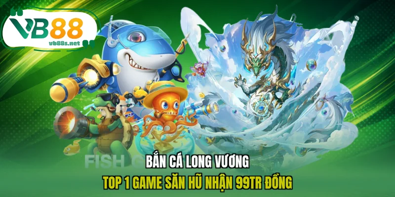 Bắn Cá Long Vương - Top 1 Game Săn Hũ Nhận 99tr Đồng