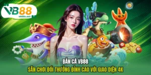 Bắn Cá VB88 - Sân Chơi Đổi Thưởng Đỉnh Cao Với Giao Diện 4K