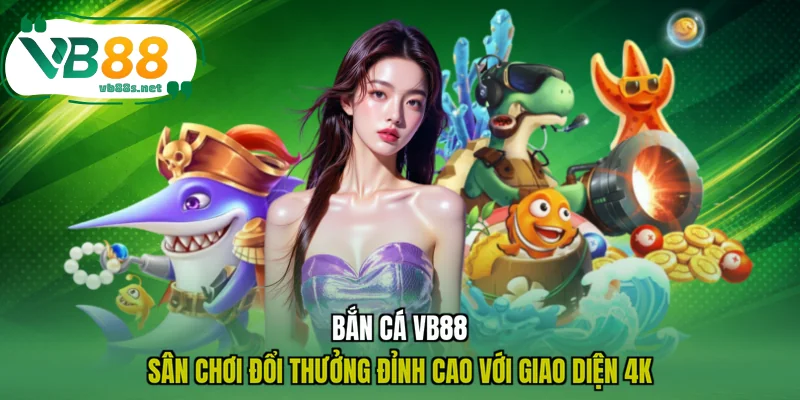 Bắn Cá VB88 - Sân Chơi Đổi Thưởng Đỉnh Cao Với Giao Diện 4K