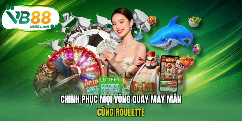 Chinh phục mọi vòng quay may mắn cùng Roulette Chinh phục mọi vòng quay may mắn cùng Roulette