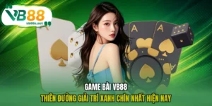 Game Bài VB88 - Thiên Đường Giải Trí Xanh Chín Nhất Hiện Nay