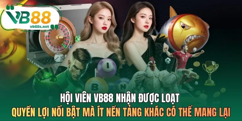 Hội viên VB88 nhận được loạt quyền lợi nổi bật mà ít nền tảng khác có thể mang lại